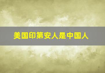 美国印第安人是中国人