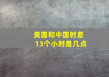 美国和中国时差13个小时是几点