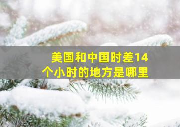 美国和中国时差14个小时的地方是哪里