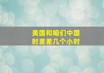 美国和咱们中国时差差几个小时