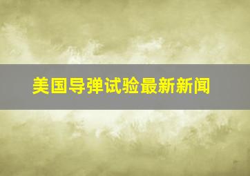 美国导弹试验最新新闻