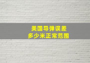 美国导弹误差多少米正常范围