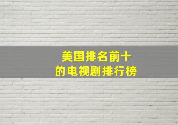 美国排名前十的电视剧排行榜