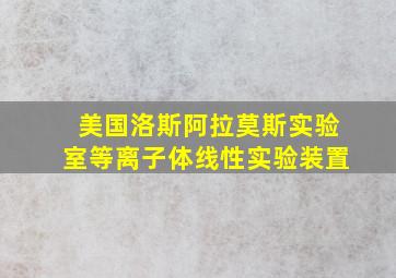 美国洛斯阿拉莫斯实验室等离子体线性实验装置