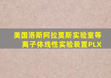 美国洛斯阿拉莫斯实验室等离子体线性实验装置PLX