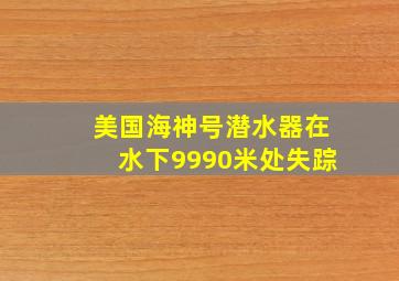 美国海神号潜水器在水下9990米处失踪