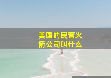 美国的民营火箭公司叫什么