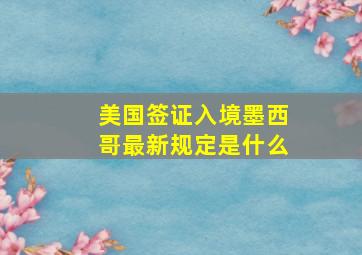 美国签证入境墨西哥最新规定是什么