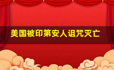 美国被印第安人诅咒灭亡