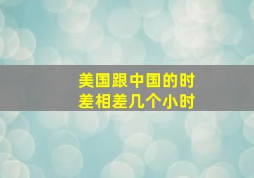 美国跟中国的时差相差几个小时