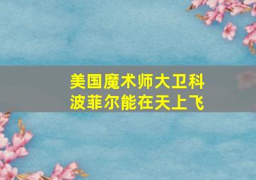 美国魔术师大卫科波菲尔能在天上飞