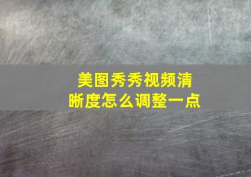 美图秀秀视频清晰度怎么调整一点