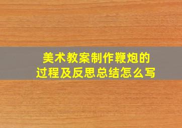 美术教案制作鞭炮的过程及反思总结怎么写