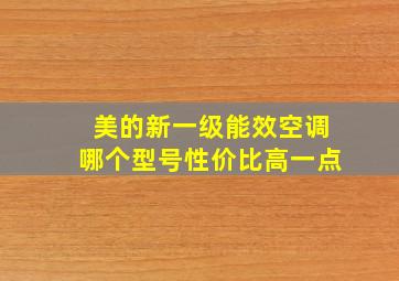 美的新一级能效空调哪个型号性价比高一点