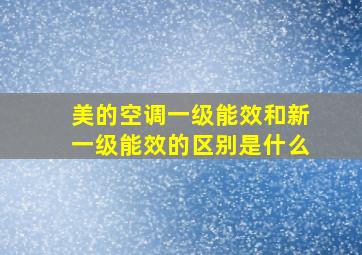 美的空调一级能效和新一级能效的区别是什么