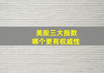 美股三大指数哪个更有权威性