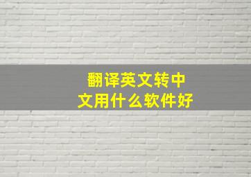 翻译英文转中文用什么软件好