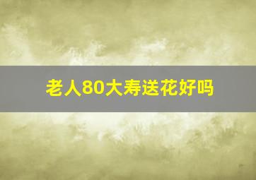 老人80大寿送花好吗