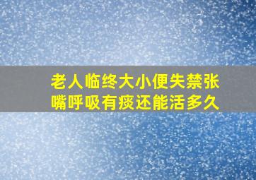 老人临终大小便失禁张嘴呼吸有痰还能活多久