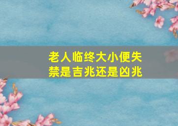 老人临终大小便失禁是吉兆还是凶兆