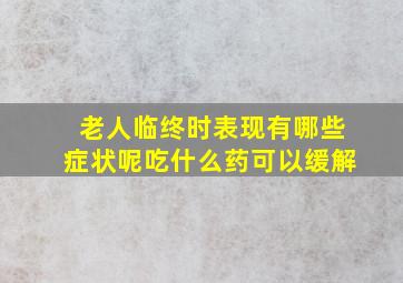 老人临终时表现有哪些症状呢吃什么药可以缓解