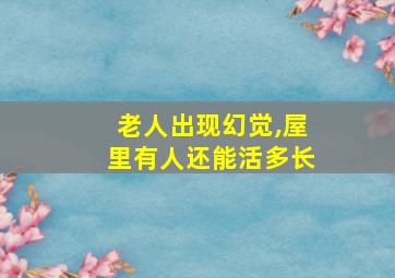 老人出现幻觉,屋里有人还能活多长