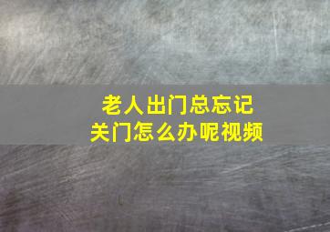 老人出门总忘记关门怎么办呢视频