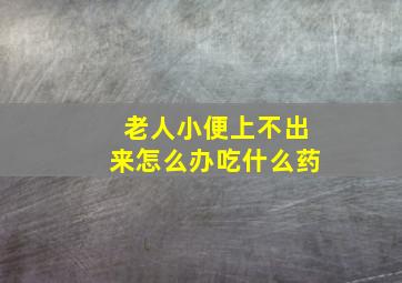 老人小便上不出来怎么办吃什么药