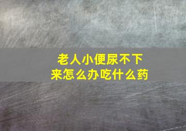 老人小便尿不下来怎么办吃什么药