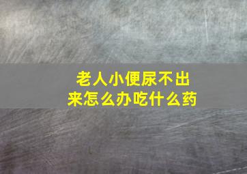 老人小便尿不出来怎么办吃什么药