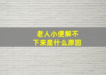 老人小便解不下来是什么原因