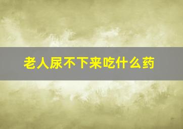 老人尿不下来吃什么药