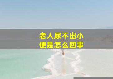 老人尿不出小便是怎么回事