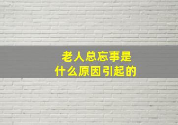 老人总忘事是什么原因引起的