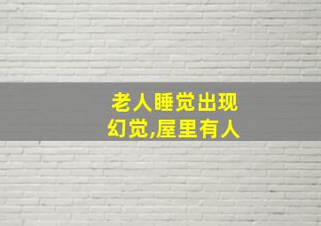 老人睡觉出现幻觉,屋里有人