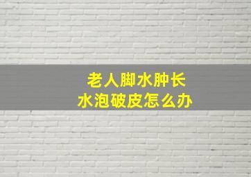 老人脚水肿长水泡破皮怎么办