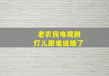 老农民电视剧灯儿跟谁结婚了