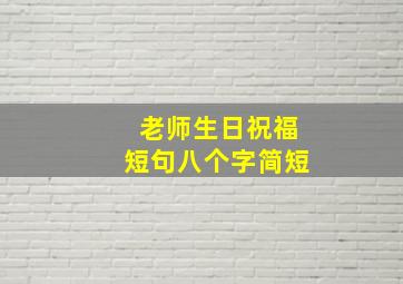 老师生日祝福短句八个字简短