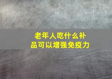 老年人吃什么补品可以增强免疫力