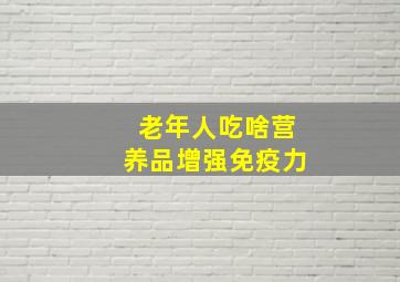 老年人吃啥营养品增强免疫力