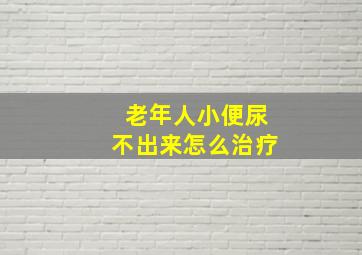 老年人小便尿不出来怎么治疗