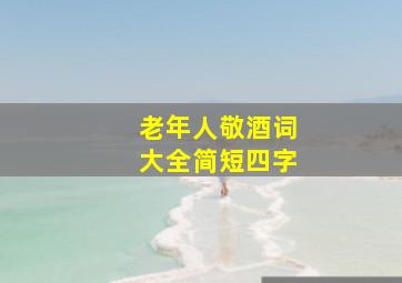 老年人敬酒词大全简短四字