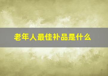 老年人最佳补品是什么