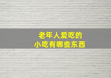 老年人爱吃的小吃有哪些东西