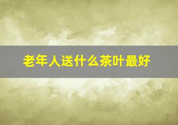 老年人送什么茶叶最好