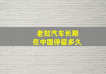 老挝汽车长期在中国停留多久