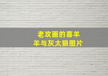 老攻画的喜羊羊与灰太狼图片