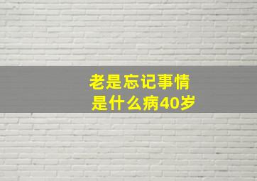 老是忘记事情是什么病40岁