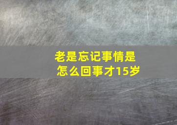 老是忘记事情是怎么回事才15岁