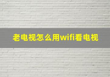 老电视怎么用wifi看电视